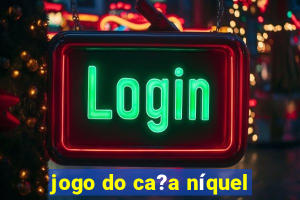 jogo do ca?a níquel