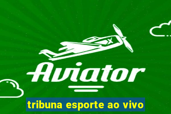 tribuna esporte ao vivo