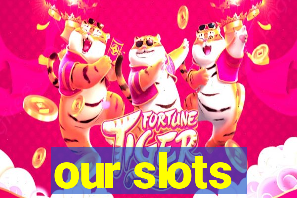 our slots