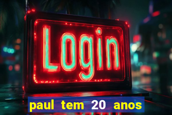 paul tem 20 anos de idade. a idade dele