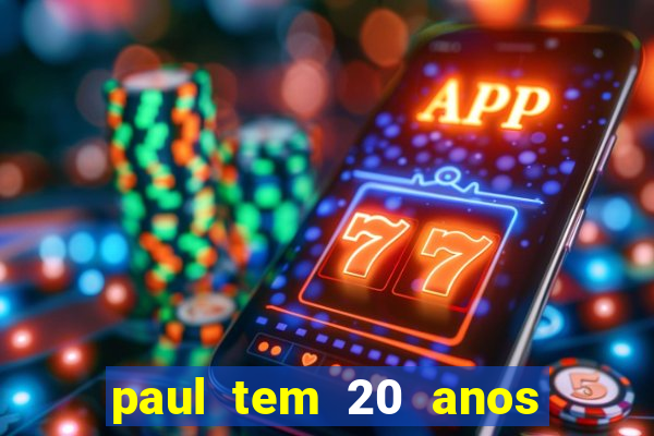 paul tem 20 anos de idade. a idade dele