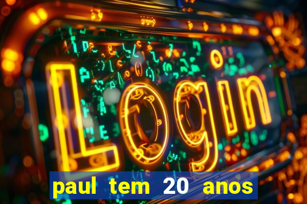 paul tem 20 anos de idade. a idade dele