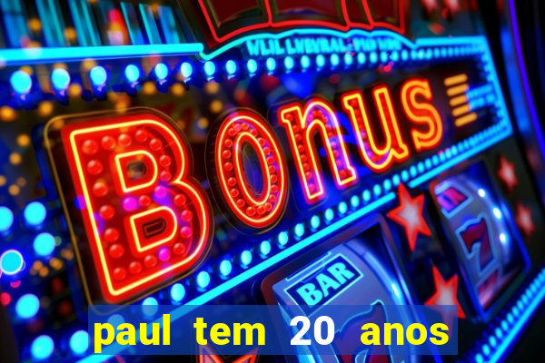 paul tem 20 anos de idade. a idade dele