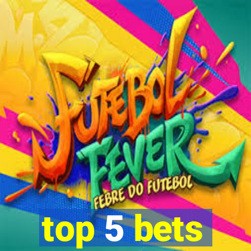 top 5 bets