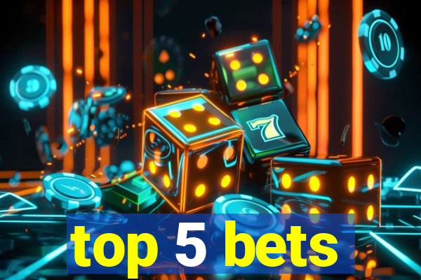 top 5 bets