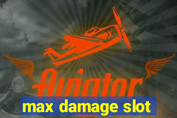 max damage slot