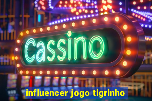 influencer jogo tigrinho