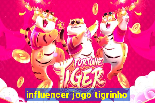 influencer jogo tigrinho