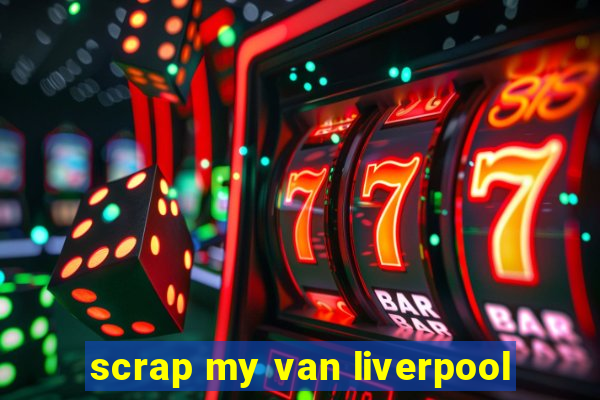 scrap my van liverpool