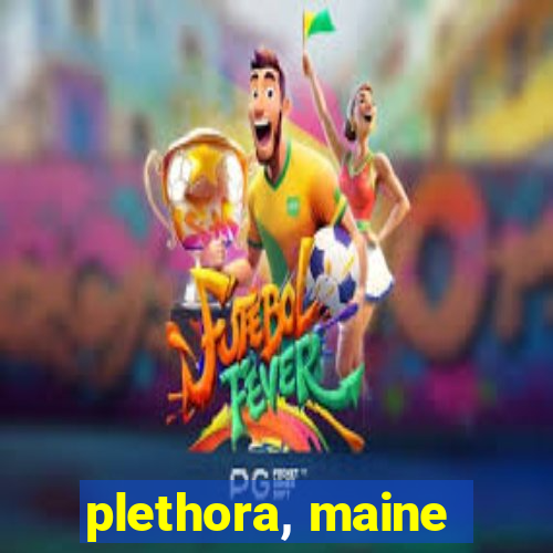 plethora, maine