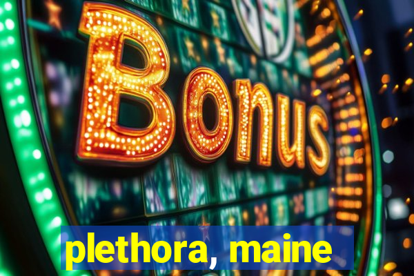 plethora, maine