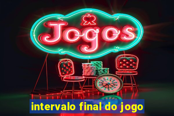 intervalo final do jogo