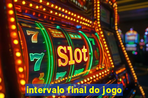 intervalo final do jogo