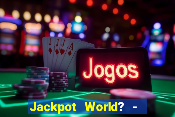 Jackpot World? -  Slots Casino