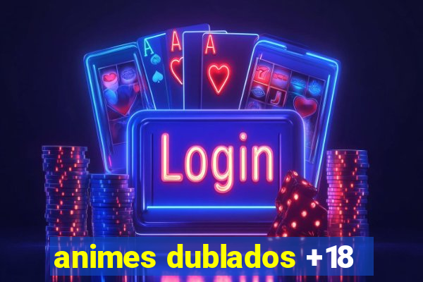 animes dublados +18