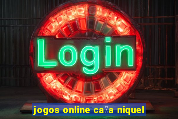 jogos online ca莽a niquel