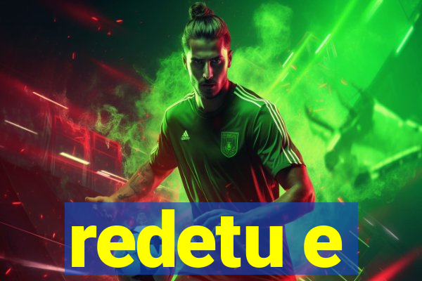 redetu e