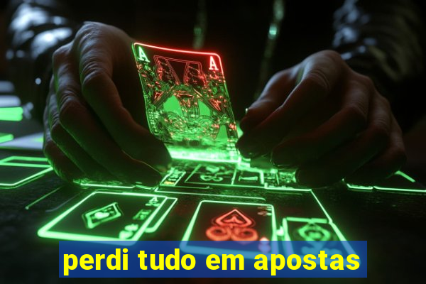 perdi tudo em apostas