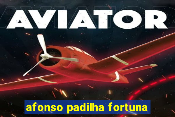 afonso padilha fortuna