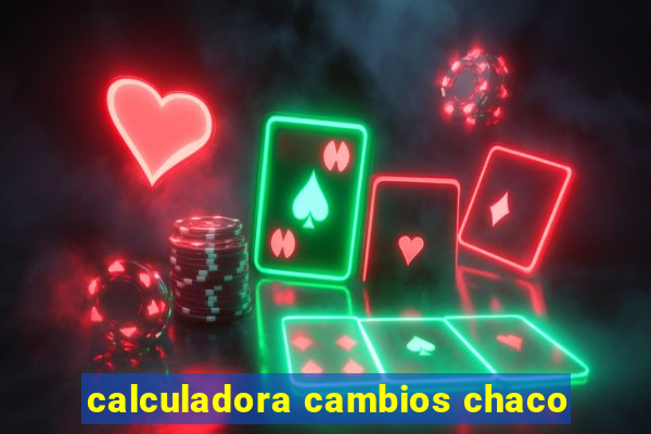 calculadora cambios chaco