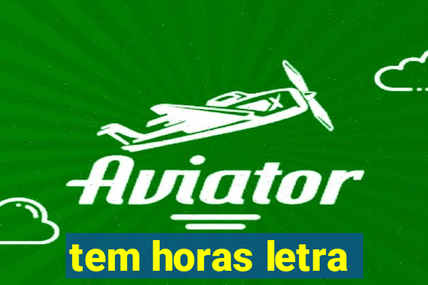 tem horas letra