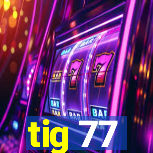 tig 77