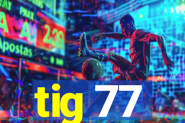 tig 77