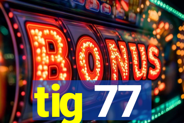 tig 77