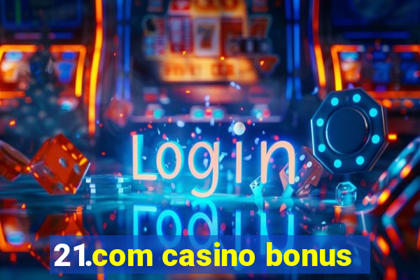 21.com casino bonus