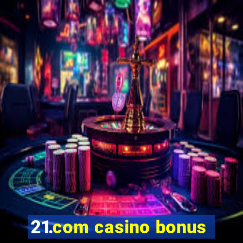 21.com casino bonus