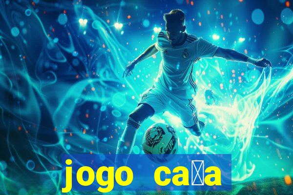 jogo ca莽a n铆queis que paga dinheiro real