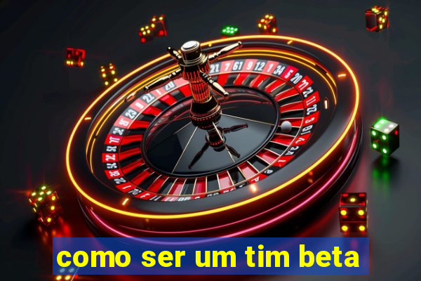 como ser um tim beta