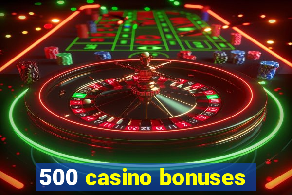 500 casino bonuses