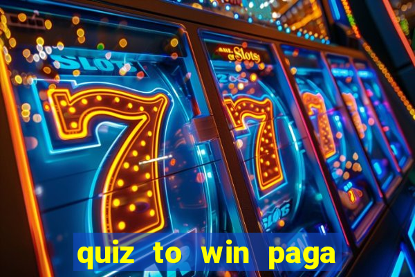 quiz to win paga mesmo quiz paga mesmo