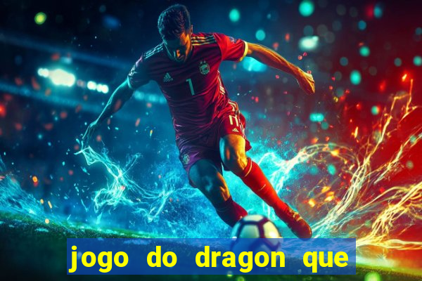 jogo do dragon que da dinheiro