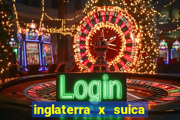 inglaterra x suica ao vivo