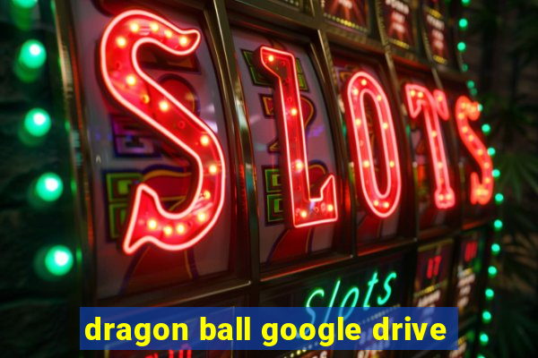 dragon ball google drive