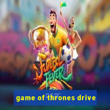 game of thrones drive