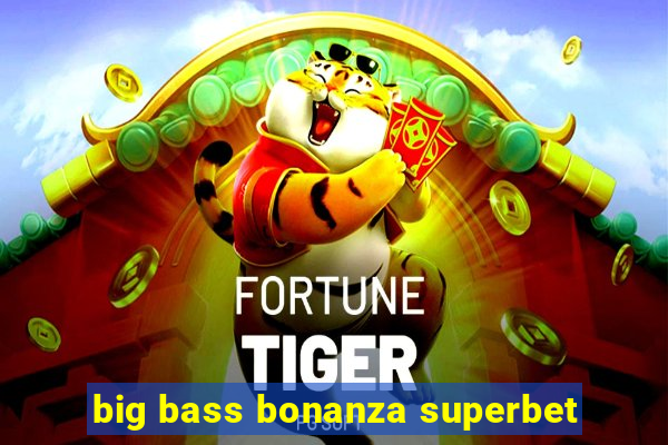 big bass bonanza superbet