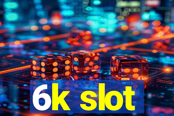 6k slot