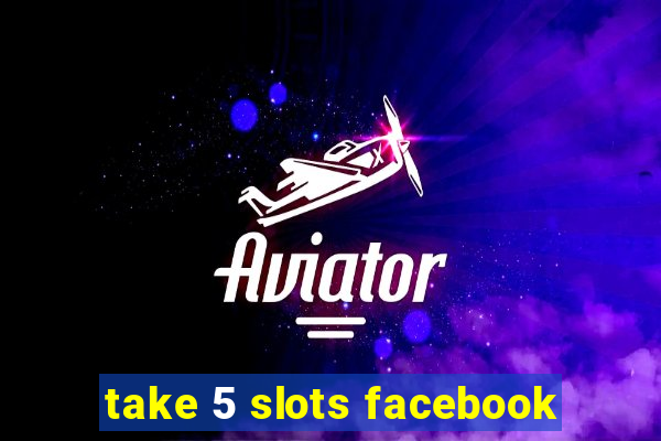 take 5 slots facebook