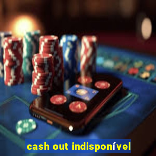 cash out indisponível