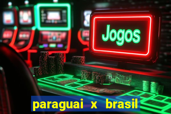 paraguai x brasil ao vivo