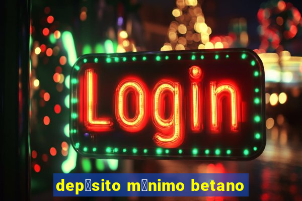 dep贸sito m铆nimo betano