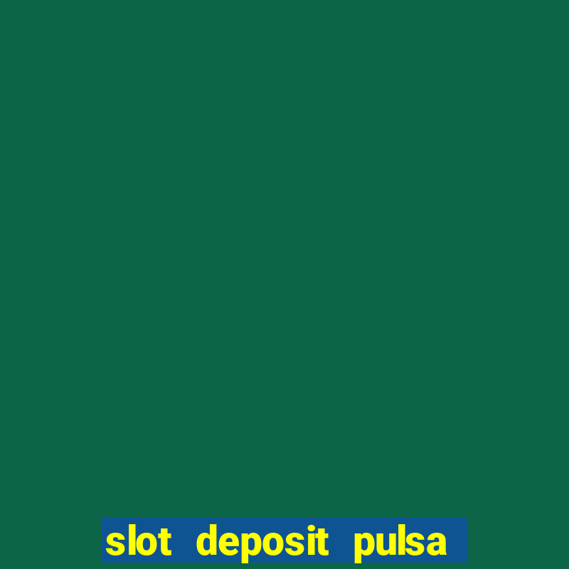 slot deposit pulsa tanpa potongan dan to