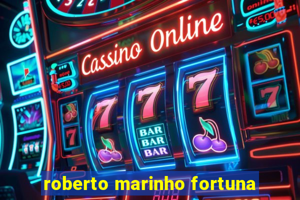 roberto marinho fortuna