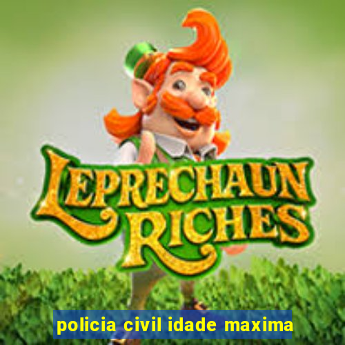 policia civil idade maxima