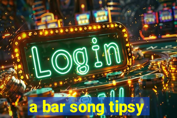 a bar song tipsy