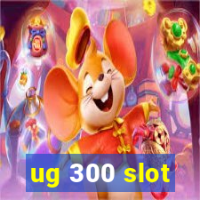 ug 300 slot