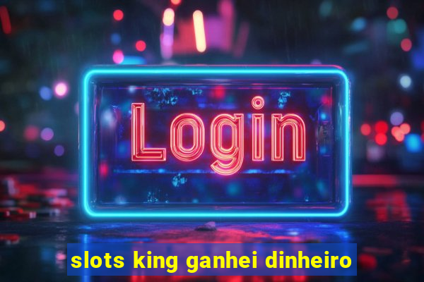 slots king ganhei dinheiro